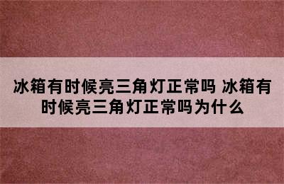 冰箱有时候亮三角灯正常吗 冰箱有时候亮三角灯正常吗为什么